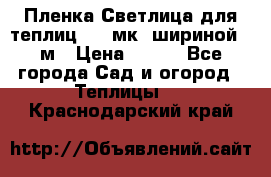 Пленка Светлица для теплиц 150 мк, шириной 6 м › Цена ­ 420 - Все города Сад и огород » Теплицы   . Краснодарский край